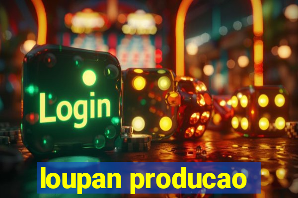 loupan producao